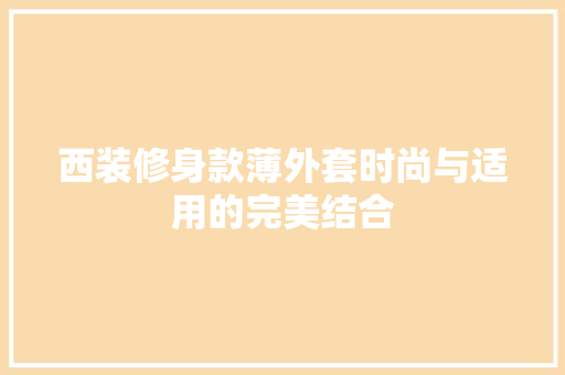 西装修身款薄外套时尚与适用的完美结合