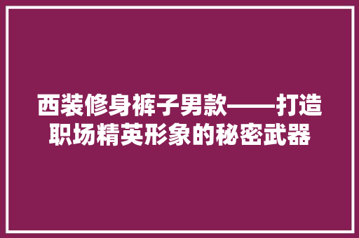 西装修身裤子男款——打造职场精英形象的秘密武器