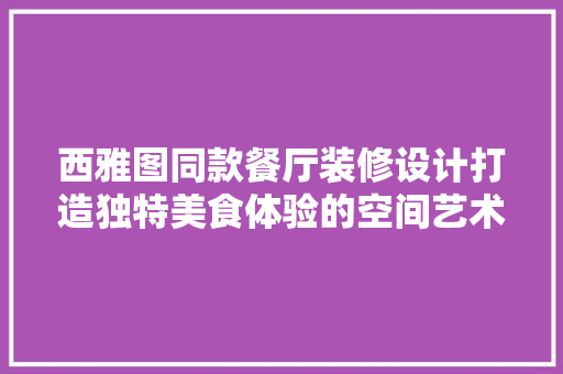 西雅图同款餐厅装修设计打造独特美食体验的空间艺术