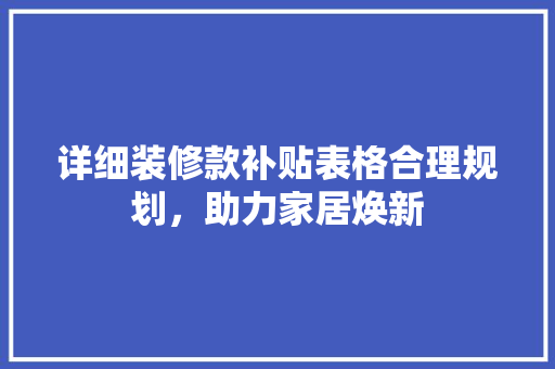 详细装修款补贴表格合理规划，助力家居焕新