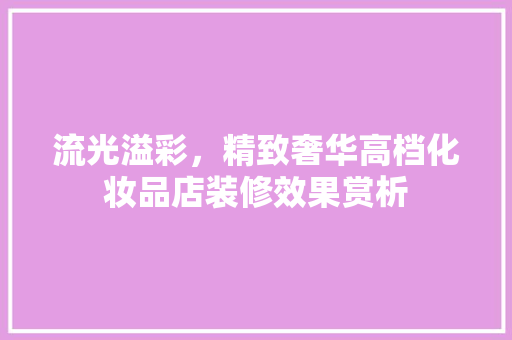 流光溢彩，精致奢华高档化妆品店装修效果赏析