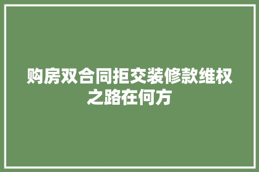 购房双合同拒交装修款维权之路在何方