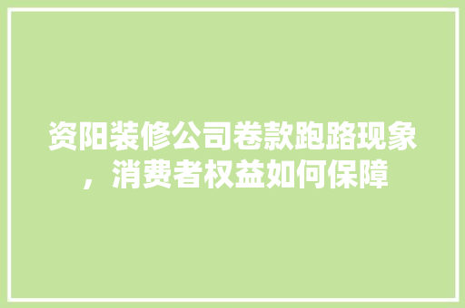 资阳装修公司卷款跑路现象，消费者权益如何保障