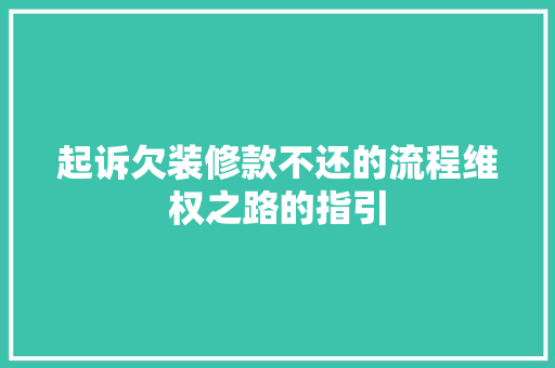 起诉欠装修款不还的流程维权之路的指引