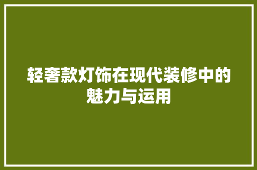 轻奢款灯饰在现代装修中的魅力与运用