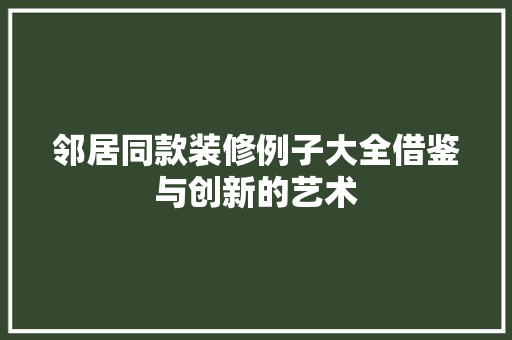邻居同款装修例子大全借鉴与创新的艺术