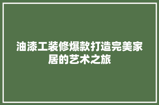 油漆工装修爆款打造完美家居的艺术之旅