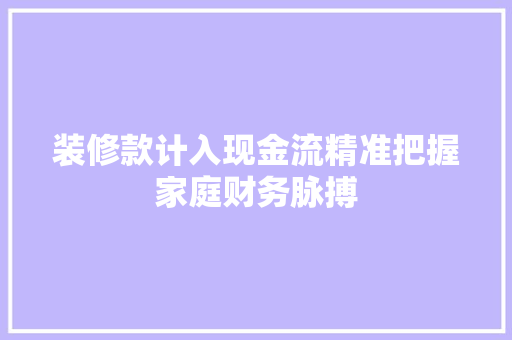 装修款计入现金流精准把握家庭财务脉搏
