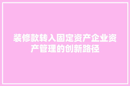 装修款转入固定资产企业资产管理的创新路径