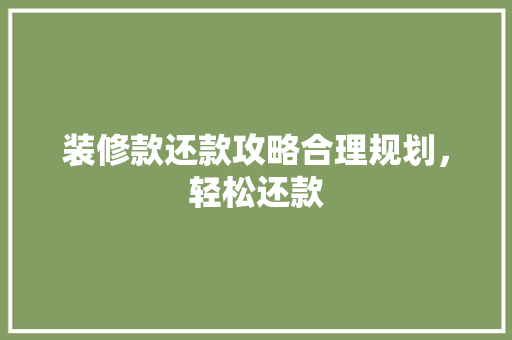 装修款还款攻略合理规划，轻松还款