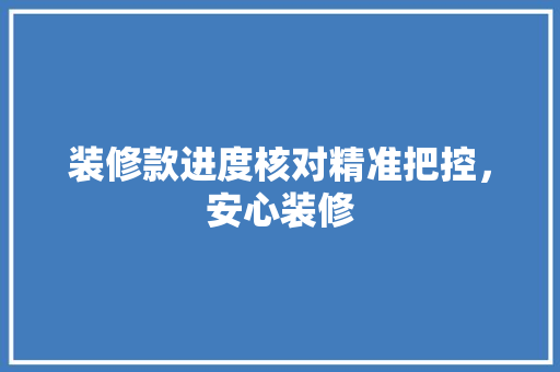 装修款进度核对精准把控，安心装修