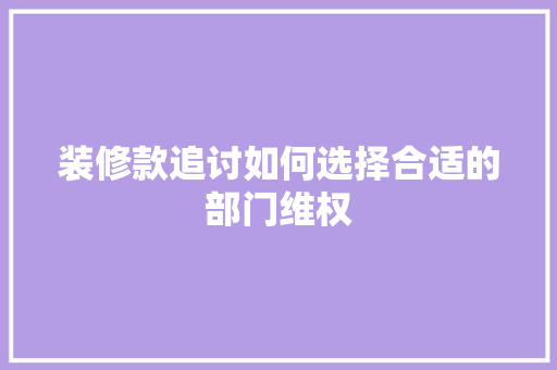 装修款追讨如何选择合适的部门维权
