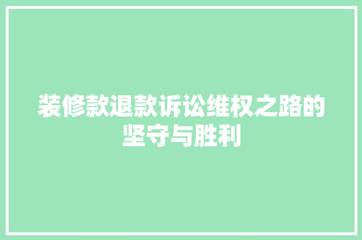 装修款退款诉讼维权之路的坚守与胜利