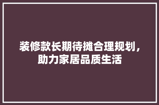 装修款长期待摊合理规划，助力家居品质生活