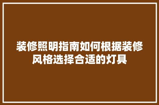 装修照明指南如何根据装修风格选择合适的灯具