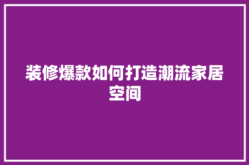 装修爆款如何打造潮流家居空间
