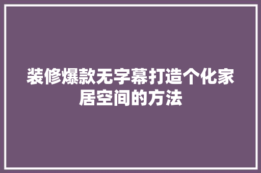 装修爆款无字幕打造个化家居空间的方法