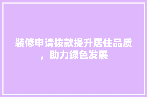装修申请拨款提升居住品质，助力绿色发展