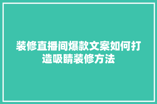 装修直播间爆款文案如何打造吸睛装修方法