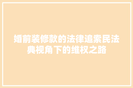 婚前装修款的法律追索民法典视角下的维权之路