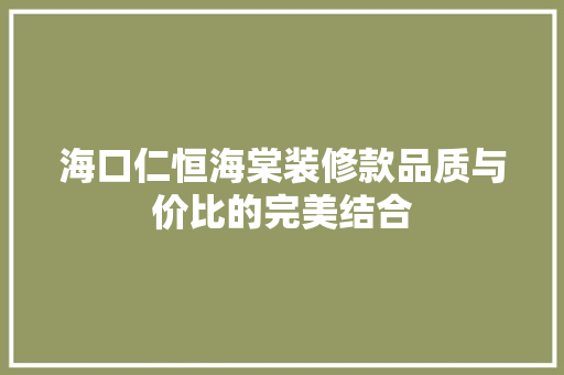 海口仁恒海棠装修款品质与价比的完美结合