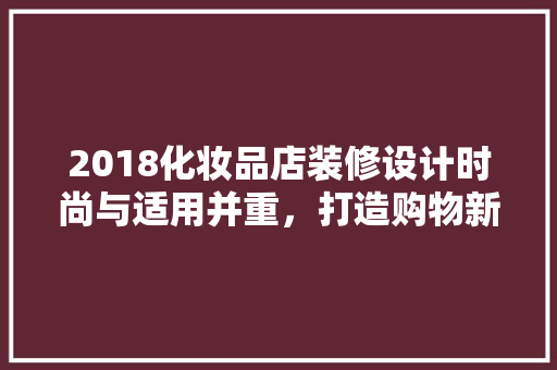 2018化妆品店装修设计时尚与适用并重，打造购物新体验