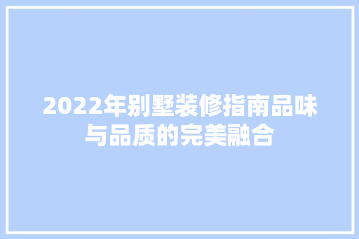 2022年别墅装修指南品味与品质的完美融合