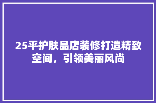 25平护肤品店装修打造精致空间，引领美丽风尚