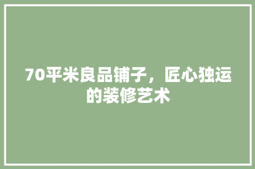 70平米良品铺子，匠心独运的装修艺术