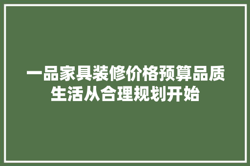一品家具装修价格预算品质生活从合理规划开始