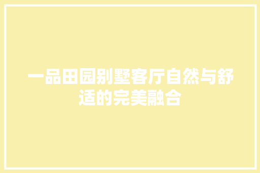 一品田园别墅客厅自然与舒适的完美融合