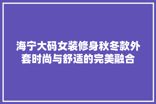 海宁大码女装修身秋冬款外套时尚与舒适的完美融合