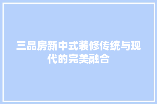 三品房新中式装修传统与现代的完美融合