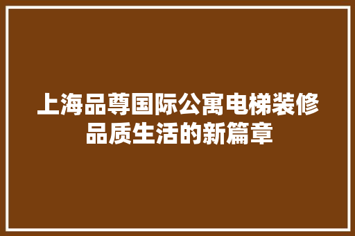 上海品尊国际公寓电梯装修品质生活的新篇章