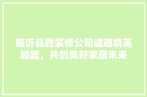 临沂品胜装修公司诚邀精英加盟，共创美好家居未来