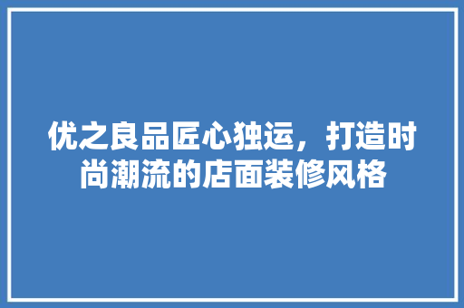 优之良品匠心独运，打造时尚潮流的店面装修风格