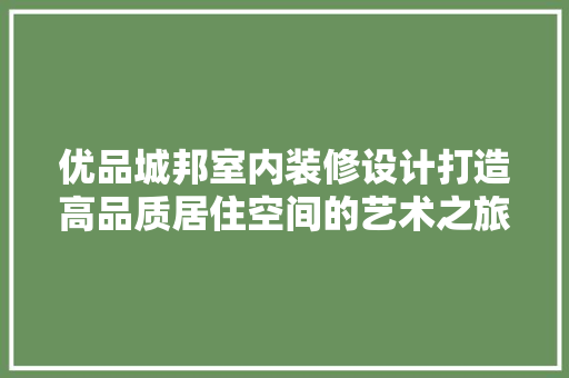 优品城邦室内装修设计打造高品质居住空间的艺术之旅