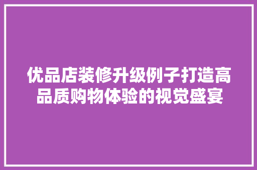 优品店装修升级例子打造高品质购物体验的视觉盛宴