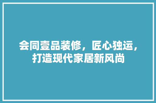 会同壹品装修，匠心独运，打造现代家居新风尚