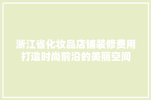 浙江省化妆品店铺装修费用打造时尚前沿的美丽空间