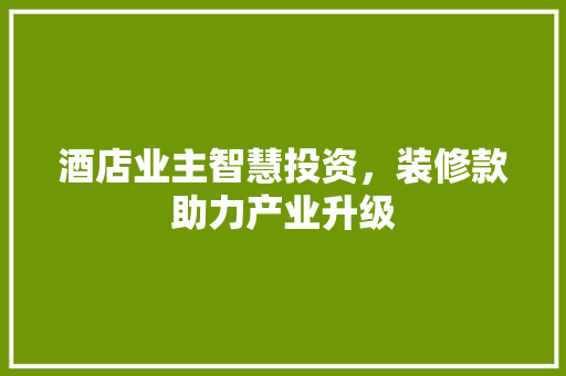 酒店业主智慧投资，装修款助力产业升级