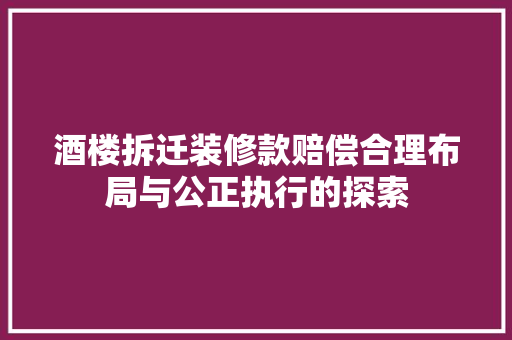 酒楼拆迁装修款赔偿合理布局与公正执行的探索