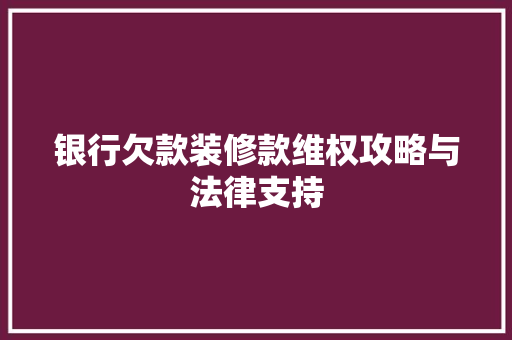 银行欠款装修款维权攻略与法律支持