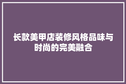 长款美甲店装修风格品味与时尚的完美融合