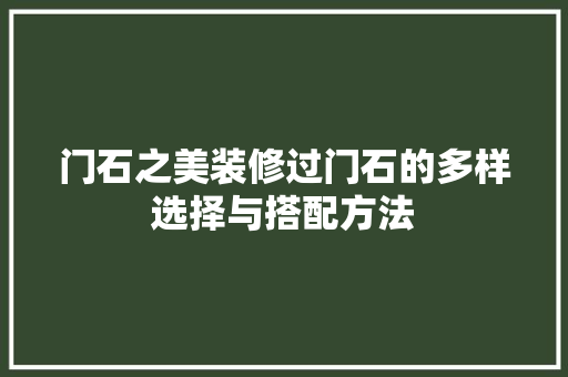 门石之美装修过门石的多样选择与搭配方法
