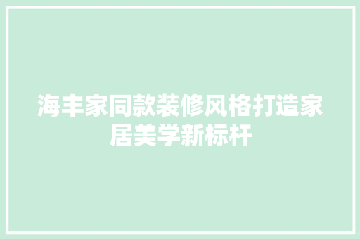 海丰家同款装修风格打造家居美学新标杆