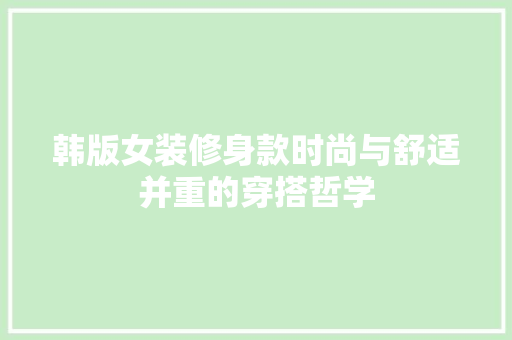韩版女装修身款时尚与舒适并重的穿搭哲学