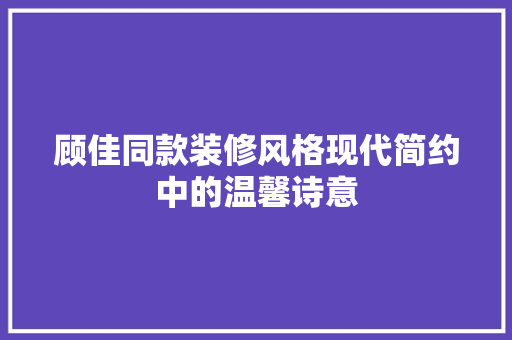 顾佳同款装修风格现代简约中的温馨诗意