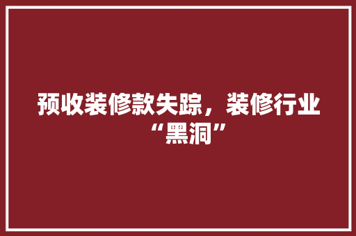 预收装修款失踪，装修行业“黑洞”