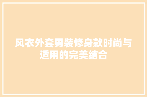 风衣外套男装修身款时尚与适用的完美结合